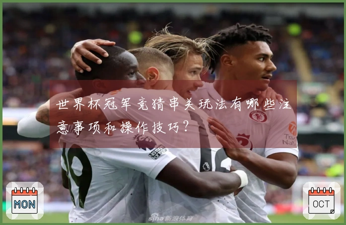 世界杯冠军竞猜串关玩法有哪些注意事项和操作技巧？