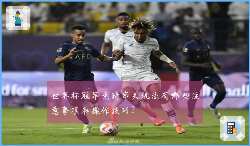 世界杯冠军竞猜串关玩法有哪些注意事项和操作技巧？