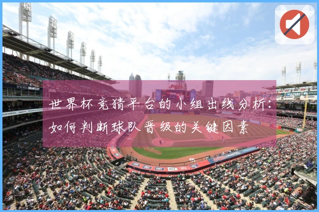 世界杯竞猜平台的小组出线分析：如何判断球队晋级的关键因素