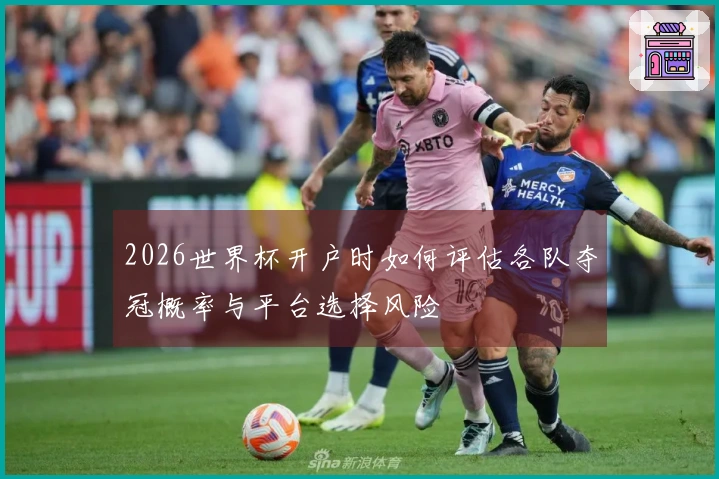 2026世界杯开户时如何评估各队夺冠概率与平台选择风险